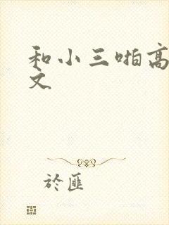 和小三啪高辣h文