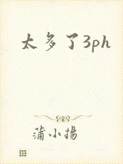 太多了3ph
