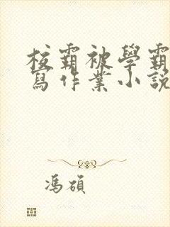 校霸被学霸压着写作业小说