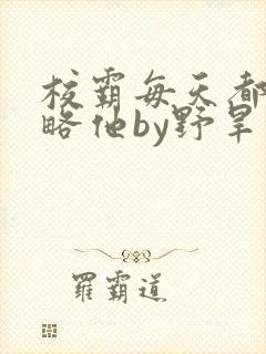 校霸每天都想攻略他by野旱烟