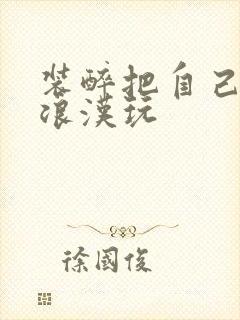 装醉把自己给流浪汉玩