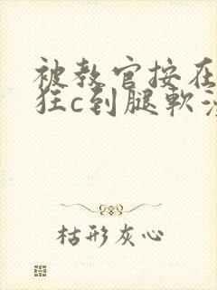 被教官按在寝室狂c到腿软漫画