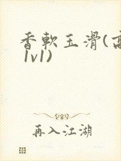 香软玉滑(高h 1v1)