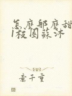 怎么那么甜1v1校园苏沐