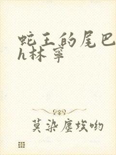 蛇王的尾巴高ah林宁