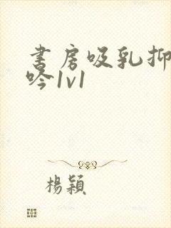 书房吸乳抑制低吟1v1