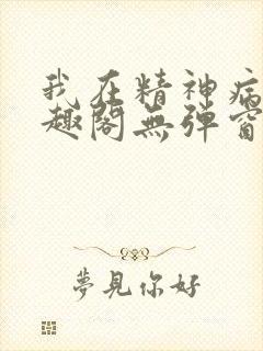 我在精神病院笔趣阁无弹窗