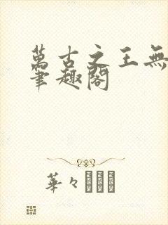 万古之王无弹窗笔趣阁