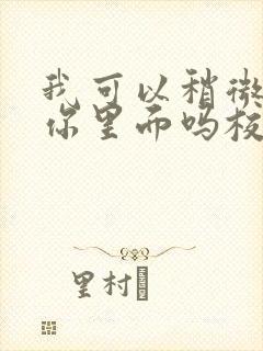 我可以稍微放进你里面吗校园版