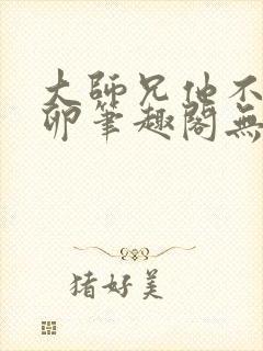 大师兄他不停产卵笔趣阁无弹窗