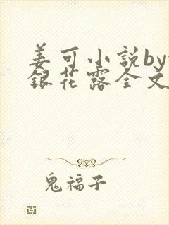 姜可小说by金银花露全文免费阅读无弹窗笔趣