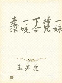 走一下撞一下深深咬合兄妹