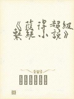 《获得超级胬肉系统小说》