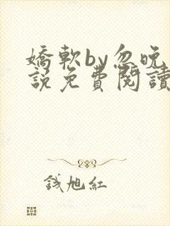 娇软by忽晚小说免费阅读