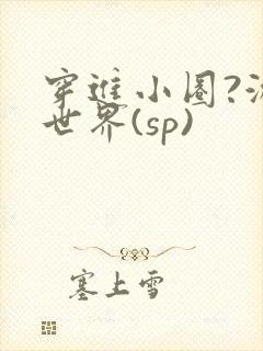 穿进小圈?游戏世界(sp)