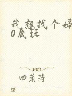 我想找个妇女50岁玩