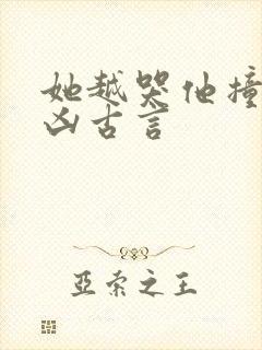 她越哭他撞得越凶古言