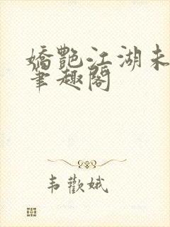 娇艳江湖未删节笔趣阁