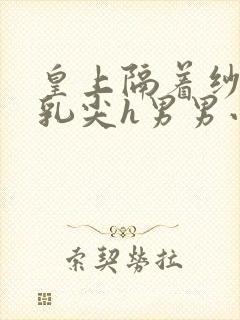 皇上隔着纱衣含乳尖h男男小说