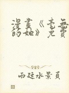 漫画《毫无保留的她》免费阅读