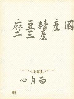 麻豆精产国品一二三产