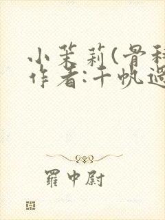 小茉莉(骨科)作者:千帆过尽