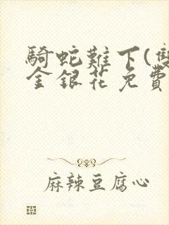 骑蛇难下(双)金银花免费阅读