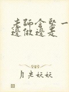 老师含紧一点H边做边走