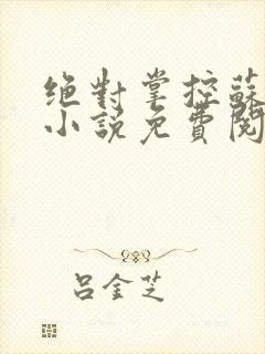 绝对掌控苏绵绵小说免费阅读全文