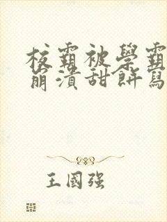 校霸被学霸玩到崩溃甜饼写手