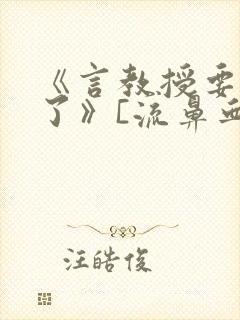 《言教授要撞坏了》[流鼻血]