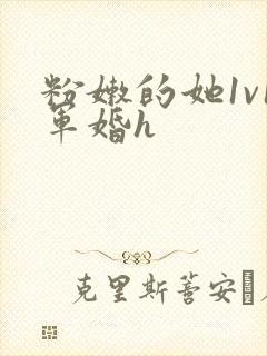 粉嫩的她1v1军婚h