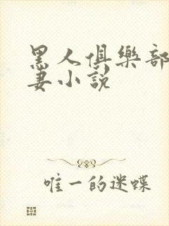 黑人俱乐部仑娇妻小说