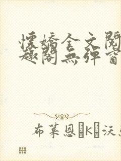 怀娇全文阅读笔趣阁无弹窗