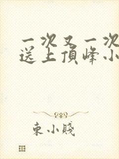 一次又一次把她送上顶峰小说