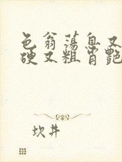 色翁荡息又大又硬又粗肖艳