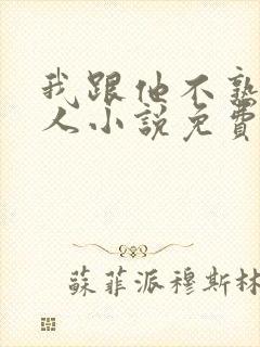 我跟他不熟笑佳人小说免费阅读