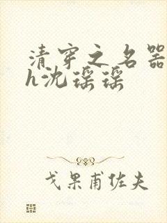 清穿之名器尤物h沈瑶瑶