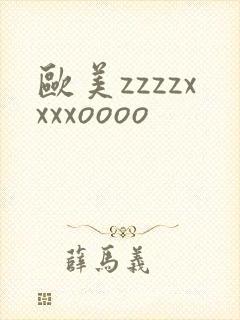 欧美zzzzxxxxoooo