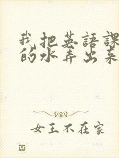 我把英语课代表的水弄出来了