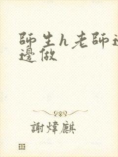 师生h老师边h边做