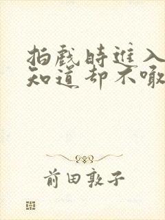 拍戏时进入导演知道却不喊停