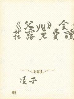 《父yu》金银花露免费读书