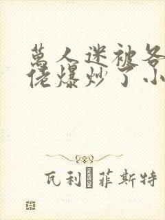 万人迷被各路大佬爆炒了小说