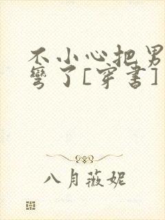 不小心把男主掰弯了[穿书]