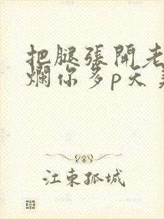 把腿张开老子臊烂你多p天美传媒