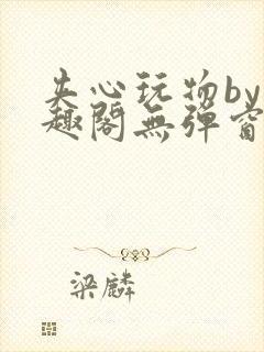 夹心玩物by笔趣阁无弹窗阅读