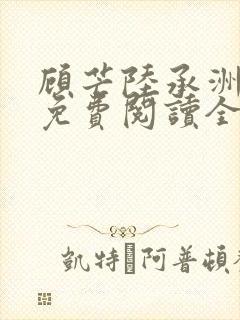 顾芒陆承洲小说免费阅读全文免费阅读下载