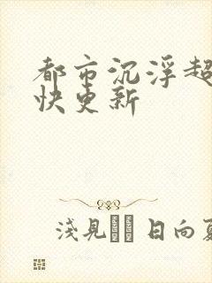 都市沉浮超前超快更新