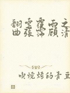 翻云覆雨之逐艳曲张霈顾清